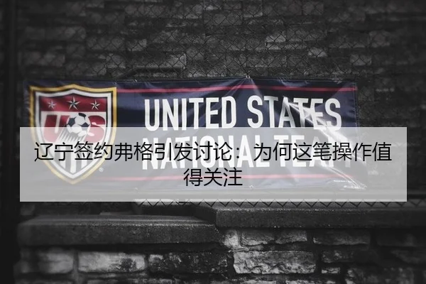 辽宁签约弗格引发讨论：为何这笔操作值得关注